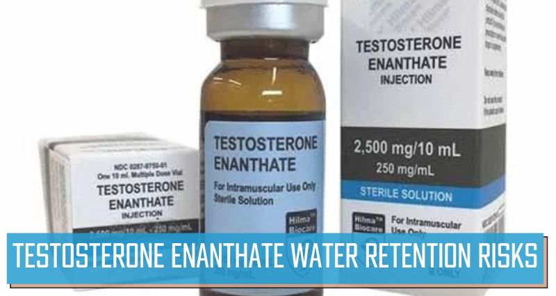 Testosterone Enanthate Water Retention Risks